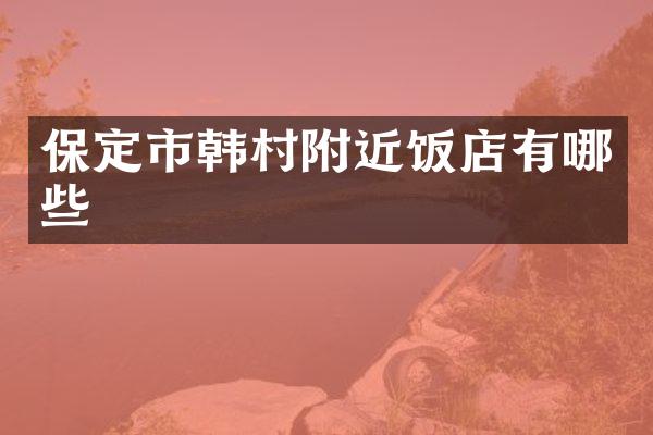 保定市韩村附近饭店有哪些