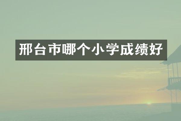 邢台市哪个小学成绩好
