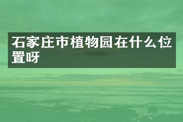 石家庄市植物园在什么位置呀