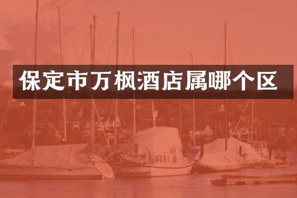 保定市万枫酒店属哪个区