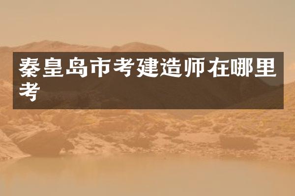 秦皇岛市考在哪里考