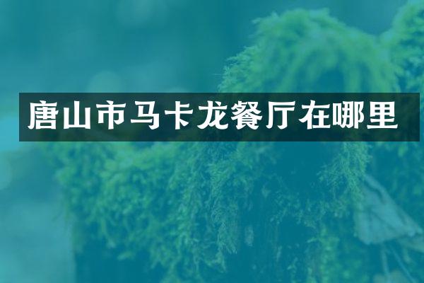 唐山市马卡龙餐厅在哪里