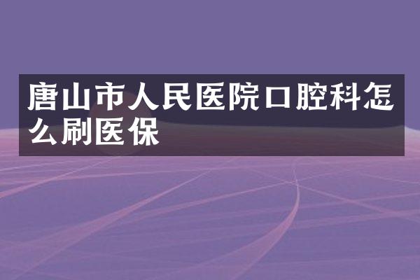 唐山市人民医院口腔科怎么刷医保