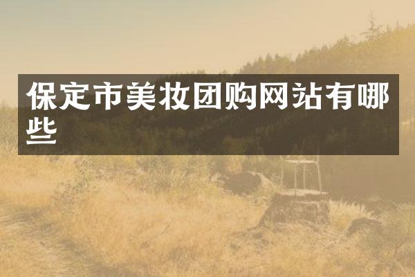 保定市美妆团购网站有哪些
