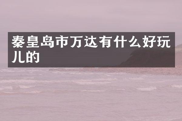 秦皇岛市万达有什么好玩儿的