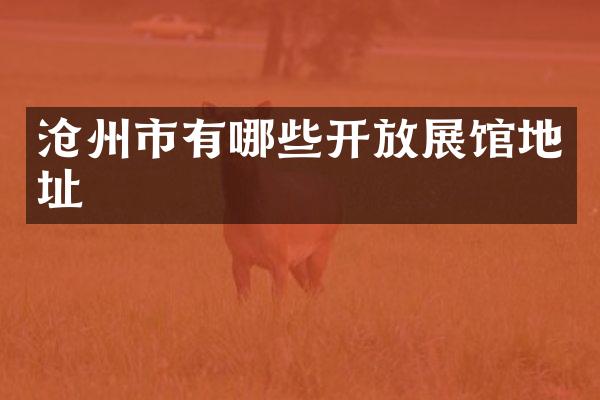 沧州市有哪些开放展馆地址