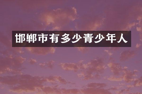 邯郸市有多少青少年人