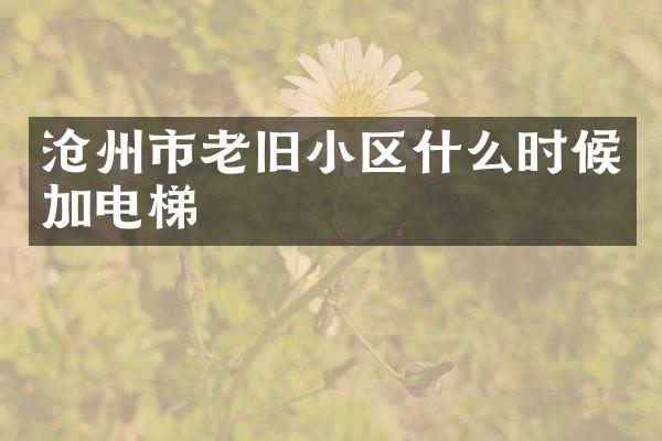 沧州市老旧小区什么时候加电梯
