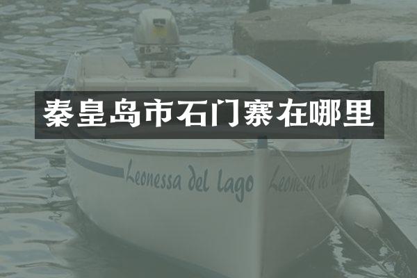 秦皇岛市石门寨在哪里