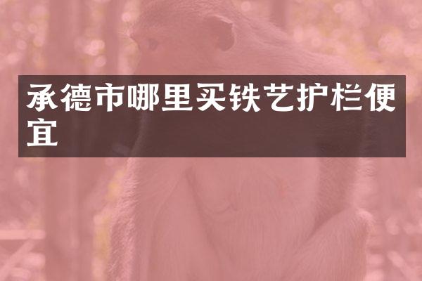 承德市哪里买铁艺护栏便宜