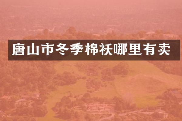 唐山市冬季棉袄哪里有卖