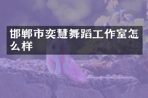 邯郸市奕慧舞蹈工作室怎么样