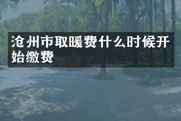沧州市取暖费什么时候开始缴费