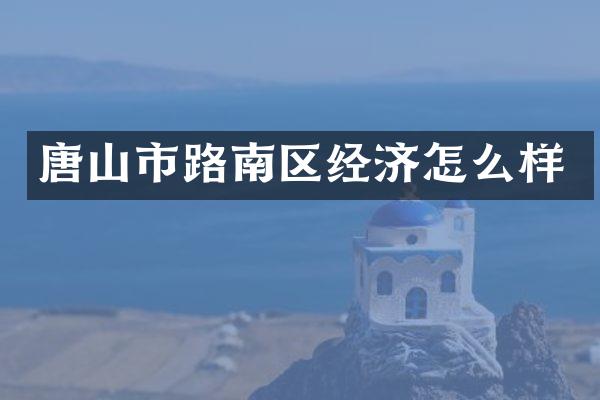 唐山市路南区经济怎么样