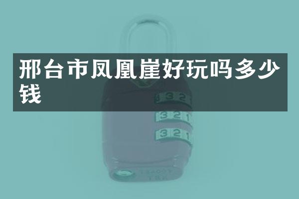 邢台市凤凰崖好玩吗多少钱