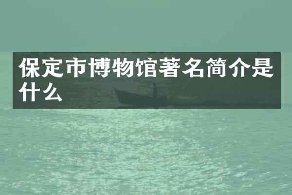 保定市博物馆著名简介是什么