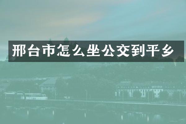 邢台市怎么坐公交到平乡