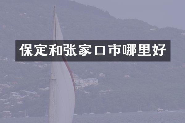 保定和张家口市哪里好
