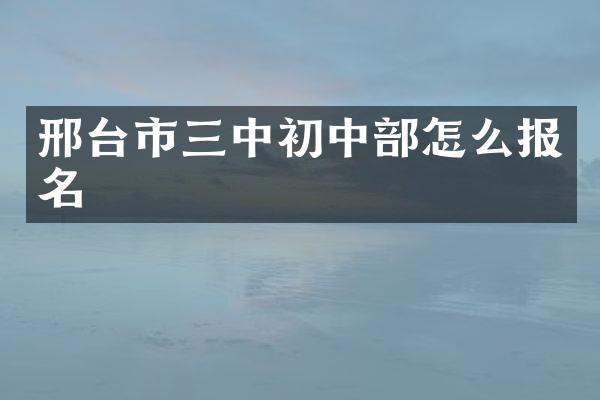邢台市三中初中部怎么报名