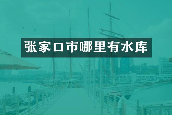 张家口市哪里有水库
