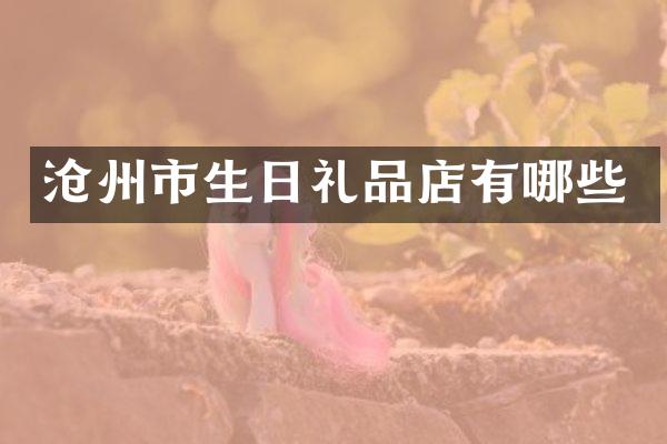 沧州市生日礼品店有哪些