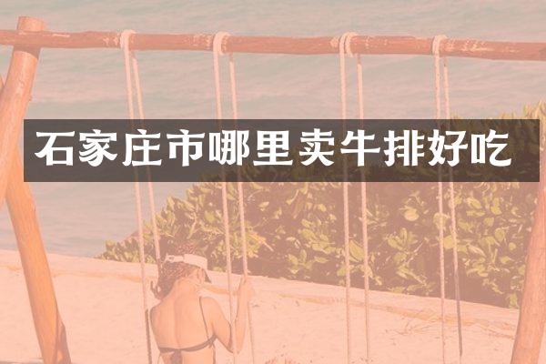 石家庄市哪里卖牛排好吃