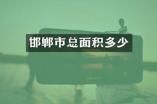 邯郸市总面积多少