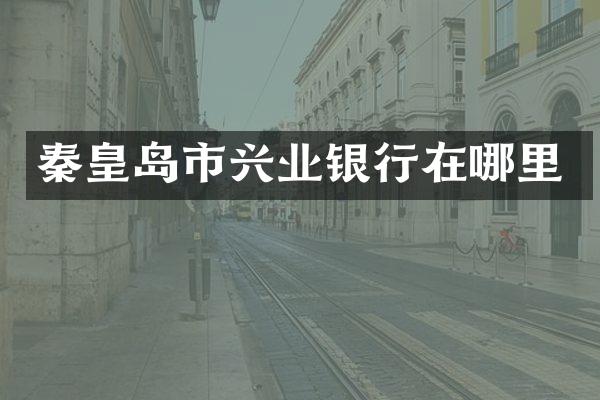 秦皇岛市兴业银行在哪里