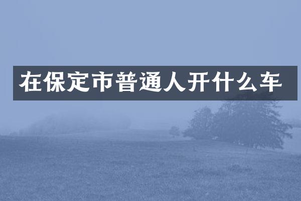 在保定市普通人开什么车