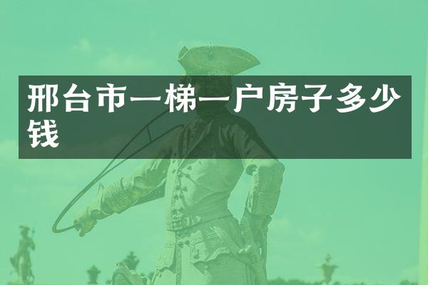 邢台市一梯一户房子多少钱