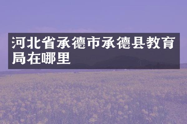 河北省承德市承德县教育局在哪里