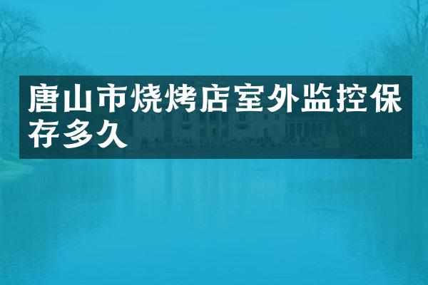 唐山市烧烤店室外监控保存多久