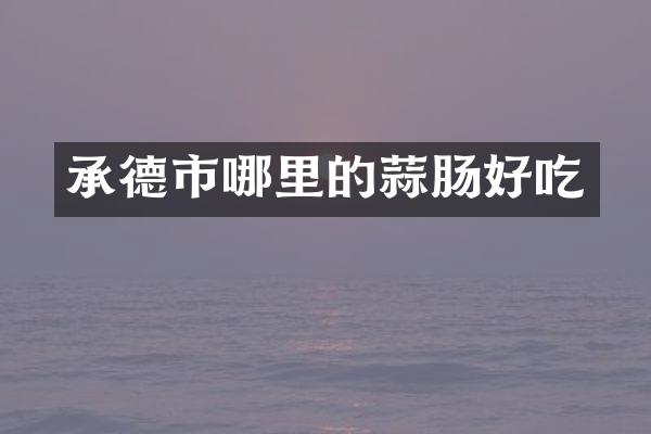 承德市哪里的蒜肠好吃
