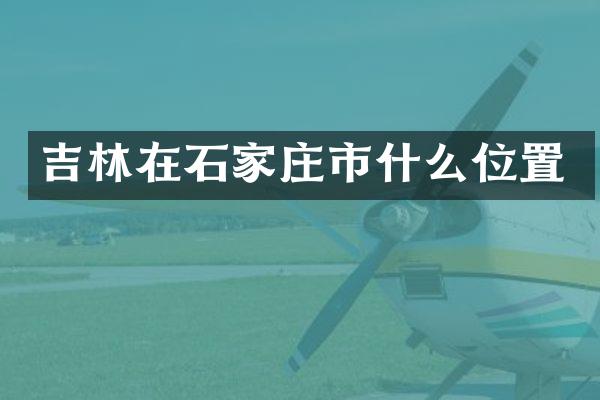 吉林在石家庄市什么位置