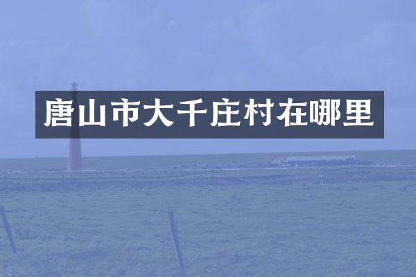 唐山市大千庄村在哪里