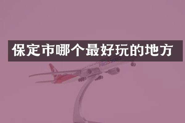 保定市哪个最好玩的地方