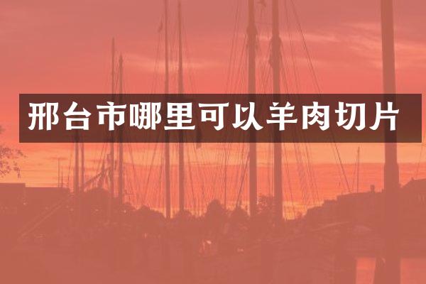 邢台市哪里可以羊肉切片