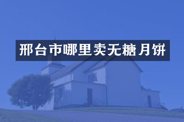 邢台市哪里卖无糖月饼