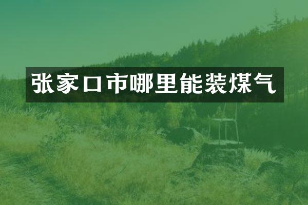 张家口市哪里能装煤气