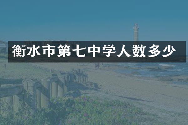 衡水市第七中学人数多少
