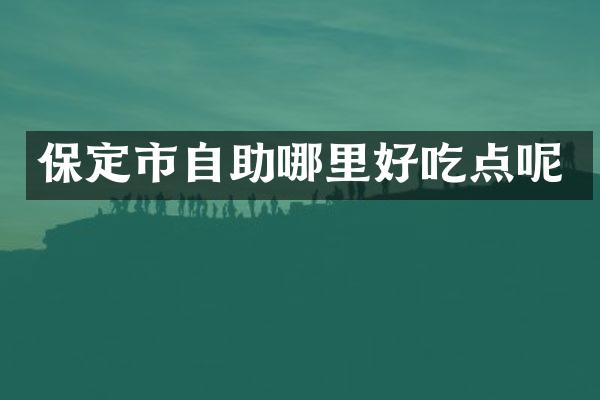 保定市自助哪里好吃点呢