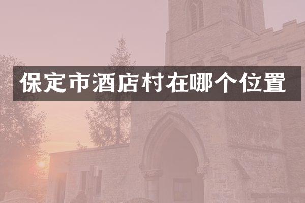 保定市酒店村在哪个位置