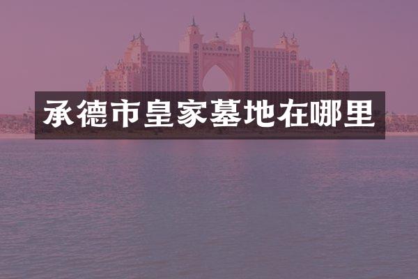承德市皇家墓地在哪里