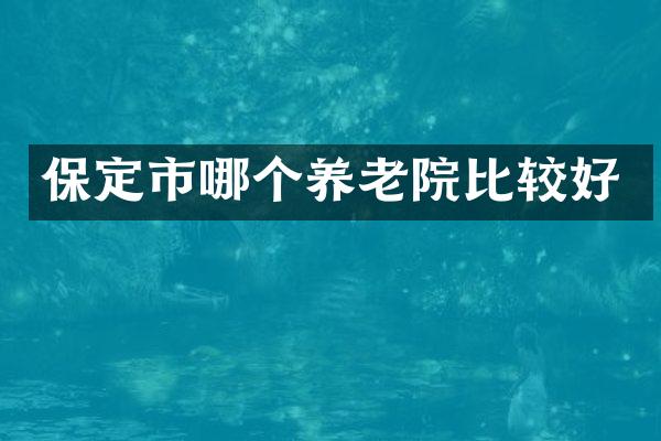 保定市哪个养老院比较好