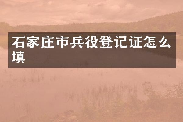 石家庄市兵役登记证怎么填