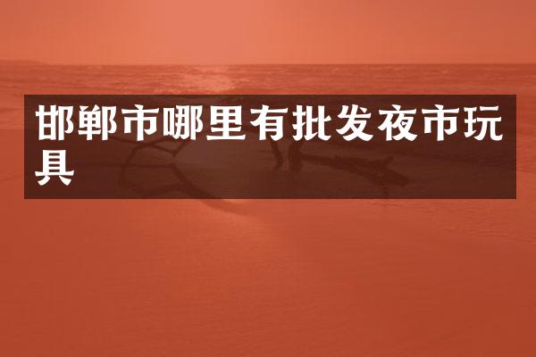 邯郸市哪里有批发夜市玩具