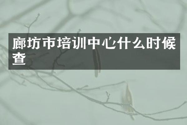 廊坊市培训中心什么时候查