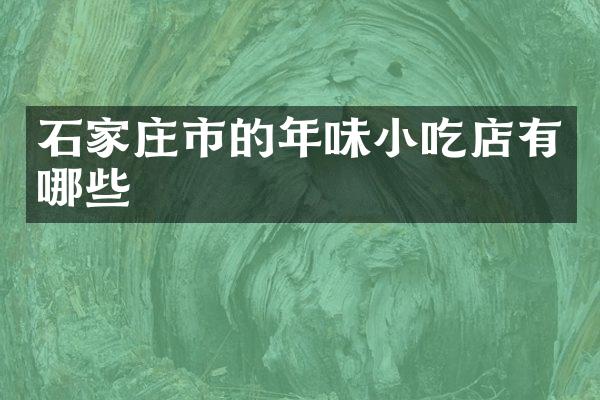 石家庄市的年味小吃店有哪些