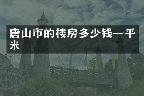 唐山市的楼房多少钱一平米