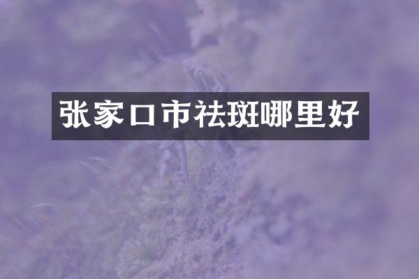 张家口市祛斑哪里好